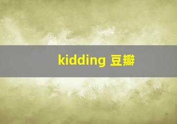 kidding 豆瓣